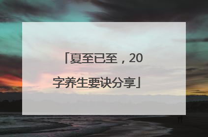 夏至已至，20字养生要诀分享