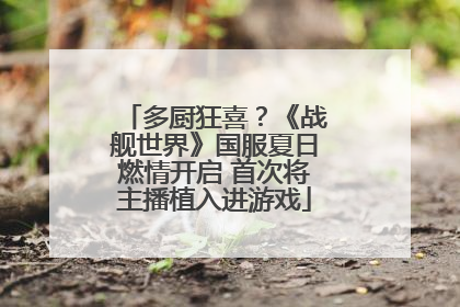 多厨狂喜？《战舰世界》国服夏日燃情开启 首次将主播植入进游戏