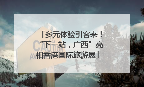 多元体验引客来！“下一站，广西”亮相香港国际旅游展