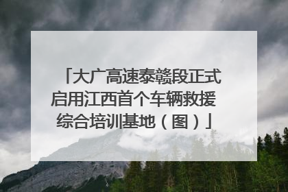 大广高速泰赣段正式启用江西首个车辆救援综合培训基地（图）