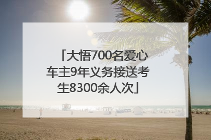 大悟700名爱心车主9年义务接送考生8300余人次