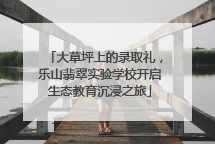 大草坪上的录取礼，乐山翡翠实验学校开启生态教育沉浸之旅