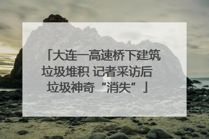 大连一高速桥下建筑垃圾堆积 记者采访后垃圾神奇“消失”