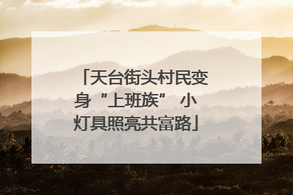 天台街头村民变身“上班族” 小灯具照亮共富路