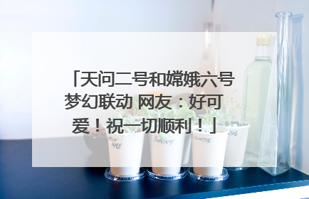 天问二号和嫦娥六号梦幻联动 网友：好可爱！祝一切顺利！