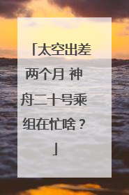 太空出差两个月 神舟二十号乘组在忙啥？