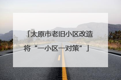 太原市老旧小区改造将“一小区一对策”