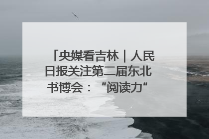 央媒看吉林｜人民日报关注第二届东北书博会：“阅读力”也是“发展力”