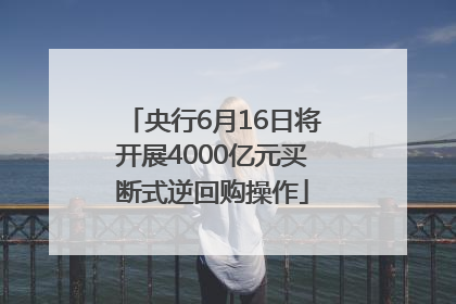 央行6月16日将开展4000亿元买断式逆回购操作