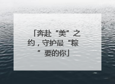 奔赴“美”之约，守护最“粽”要的你