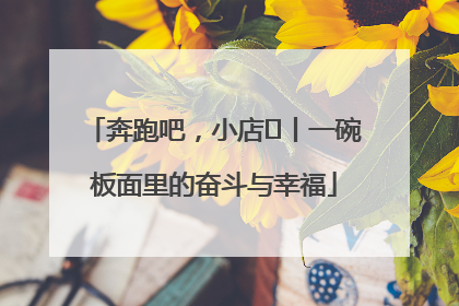 奔跑吧，小店㊳丨一碗板面里的奋斗与幸福