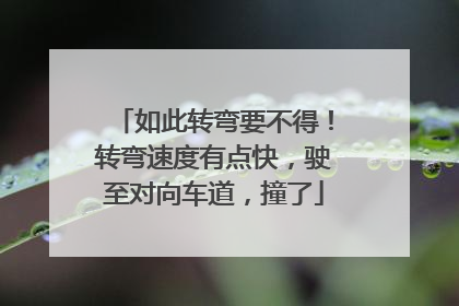 如此转弯要不得！转弯速度有点快，驶至对向车道，撞了