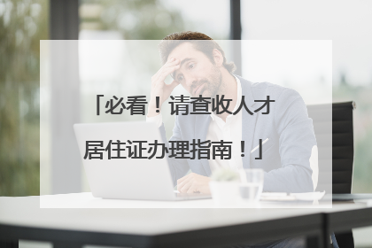 必看！请查收人才居住证办理指南！