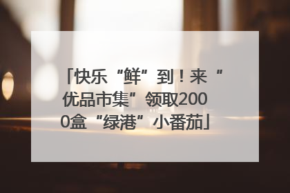 快乐“鲜”到！来“优品市集”领取2000盒“绿港”小番茄