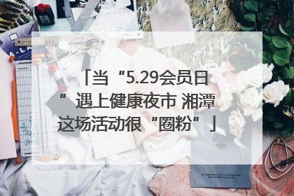当“5.29会员日”遇上健康夜市 湘潭这场活动很“圈粉”