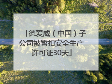 德爱威（中国）子公司被暂扣安全生产许可证30天