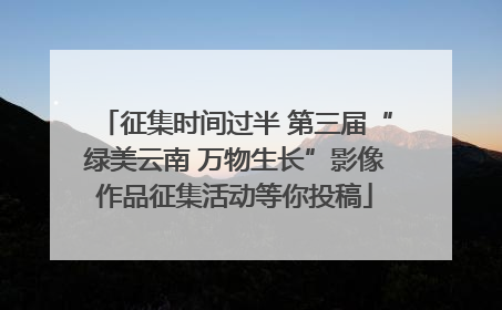 征集时间过半 第三届“绿美云南 万物生长”影像作品征集活动等你投稿