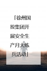 徐州国投集团开展安全生产月大练兵活动