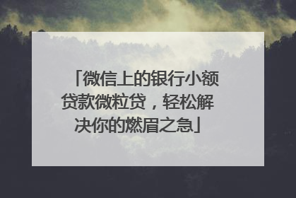 微信上的银行小额贷款微粒贷，轻松解决你的燃眉之急