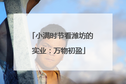 小满时节看潍坊的实业：万物初盈
