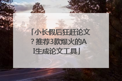 小长假后狂赶论文？推荐3款爆火的AI生成论文工具