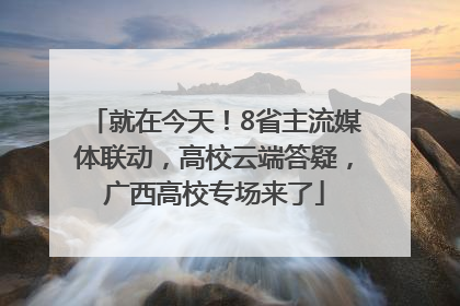 就在今天！8省主流媒体联动，高校云端答疑，广西高校专场来了