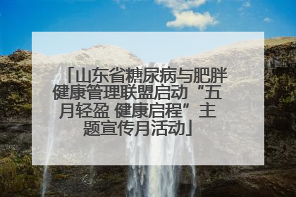 山东省糖尿病与肥胖健康管理联盟启动“五月轻盈 健康启程”主题宣传月活动