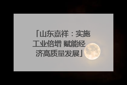 山东嘉祥：实施工业倍增 赋能经济高质量发展