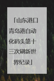 山东港口青岛港自动化码头第十三次刷新世界纪录