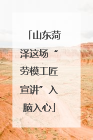 山东菏泽这场“劳模工匠宣讲”入脑入心