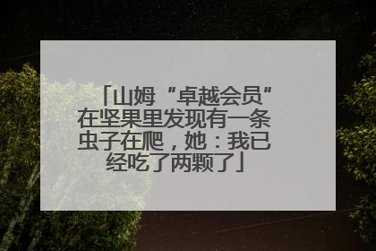 山姆“卓越会员”在坚果里发现有一条虫子在爬，她：我已经吃了两颗了