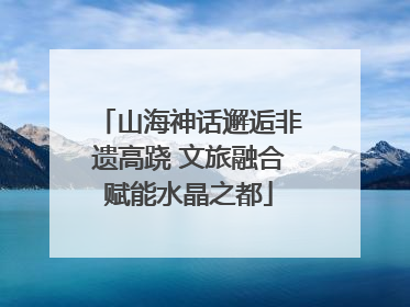 山海神话邂逅非遗高跷 文旅融合赋能水晶之都