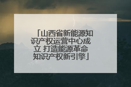 山西省新能源知识产权运营中心成立 打造能源革命知识产权新引擎