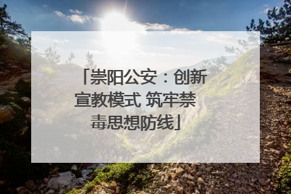 崇阳公安：创新宣教模式 筑牢禁毒思想防线