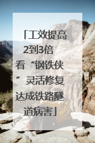 工效提高2到3倍 看“钢铁侠”灵活修复达成铁路隧道病害