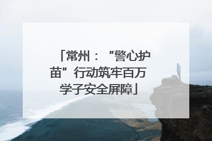 常州：“警心护苗”行动筑牢百万学子安全屏障