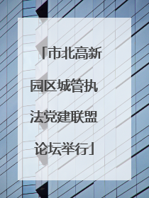 市北高新园区城管执法党建联盟论坛举行