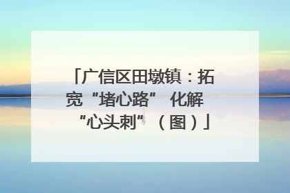广信区田墩镇：拓宽“堵心路” 化解“心头刺”（图）