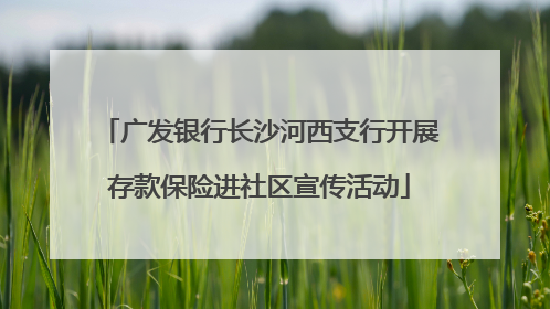 广发银行长沙河西支行开展存款保险进社区宣传活动