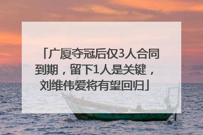 广厦夺冠后仅3人合同到期，留下1人是关键，刘维伟爱将有望回归