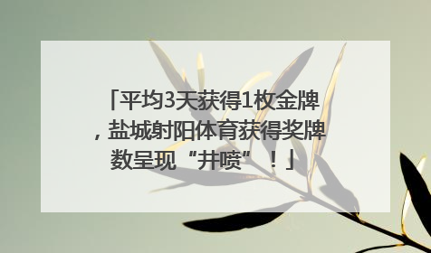平均3天获得1枚金牌，盐城射阳体育获得奖牌数呈现“井喷”！