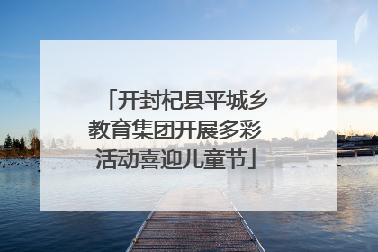 开封杞县平城乡教育集团开展多彩活动喜迎儿童节