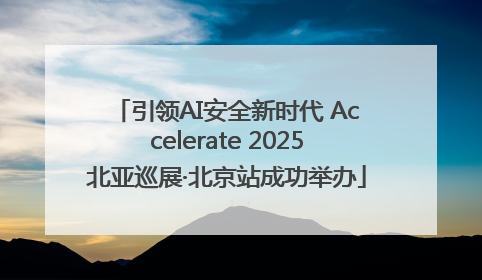 引领AI安全新时代 Accelerate 2025北亚巡展·北京站成功举办