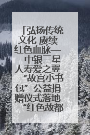 弘扬传统文化 赓续红色血脉——中银三星人寿爱之翼“故宫小书包”公益捐赠仪式落地“红色故都”江西瑞金