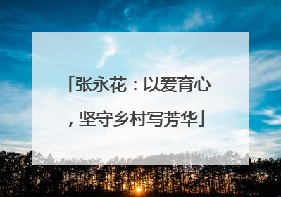 张永花：以爱育心，坚守乡村写芳华