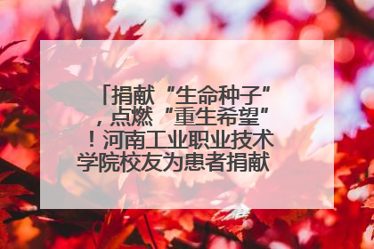 捐献“生命种子”，点燃“重生希望”！河南工业职业技术学院校友为患者捐献造血干细胞