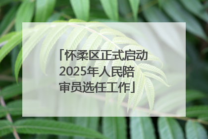 怀柔区正式启动2025年人民陪审员选任工作