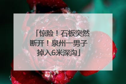 惊险！石板突然断开！泉州一男子掉入6米深沟
