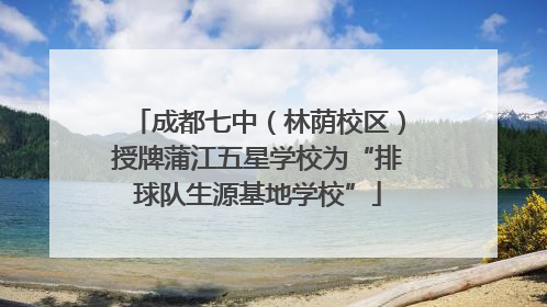 成都七中（林荫校区）授牌蒲江五星学校为“排球队生源基地学校”