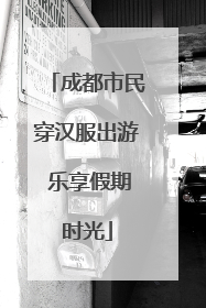 成都市民穿汉服出游 乐享假期时光